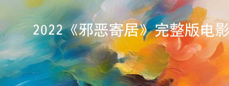 ﻿2022《邪恶寄居》完整版电影/在线观看/百度云-美剧天堂 ﻿成鹏飞的blog